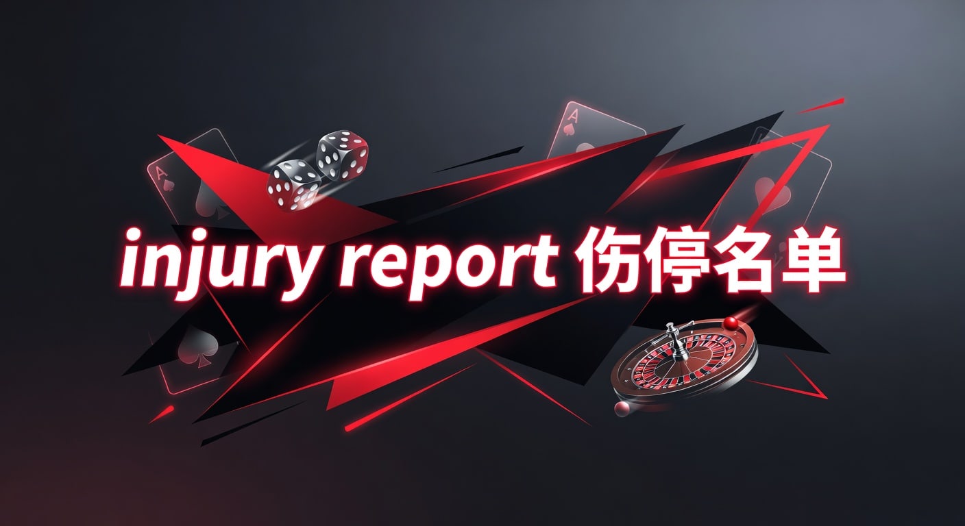 injury report 伤停名单：赛前解读与实战判断